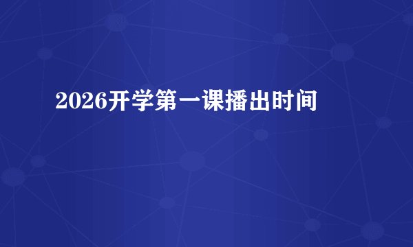 2026开学第一课播出时间