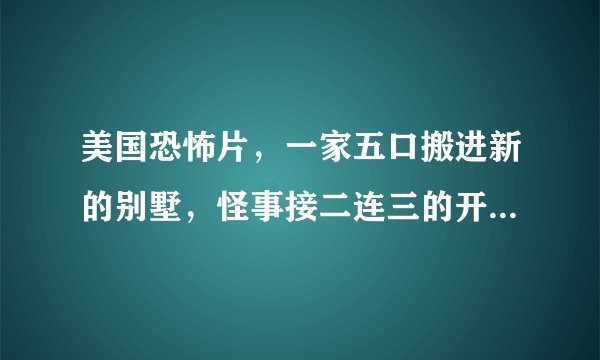 美国恐怖片，一家五口搬进新的别墅，怪事接二连三的开始 电视机自己打开 家具自己移动 小女儿失踪