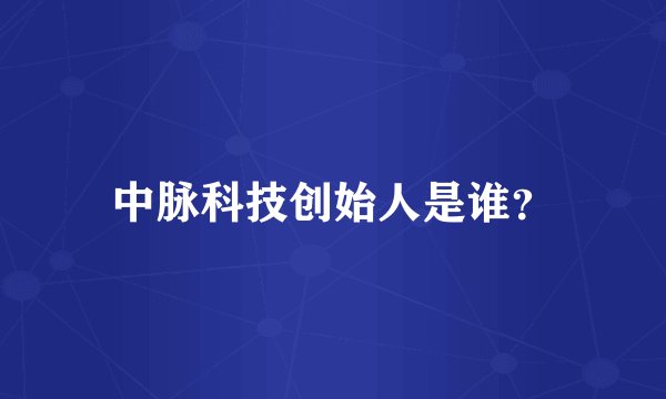 中脉科技创始人是谁？