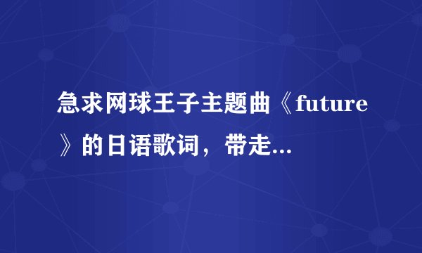 急求网球王子主题曲《future》的日语歌词，带走假名标注的！不要罗马音和中文翻译！