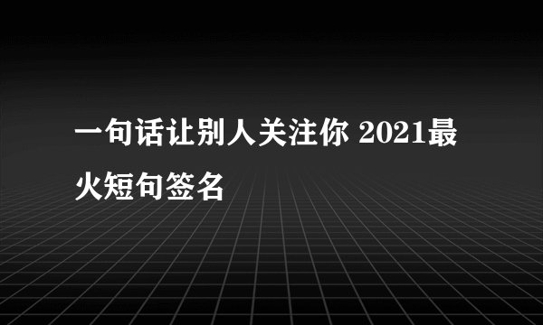 一句话让别人关注你 2021最火短句签名
