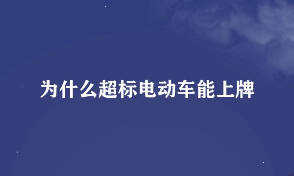 为什么超标电动车能上牌