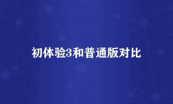初体验3和普通版对比