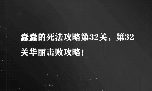 蠢蠢的死法攻略第32关，第32关华丽击败攻略！
