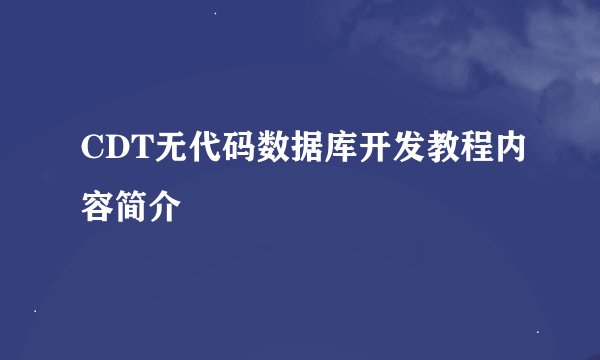 CDT无代码数据库开发教程内容简介