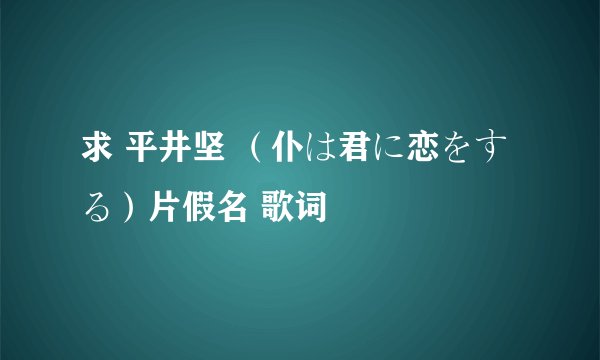 求 平井坚 （仆は君に恋をする）片假名 歌词