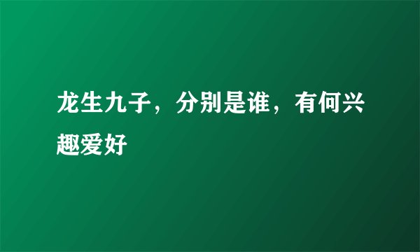 龙生九子，分别是谁，有何兴趣爱好