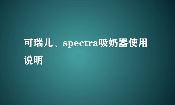 可瑞儿、spectra吸奶器使用说明