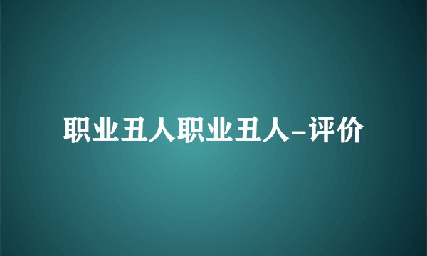 职业丑人职业丑人-评价