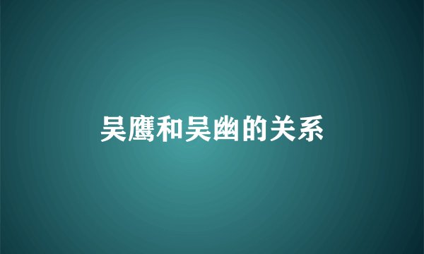 吴鹰和吴幽的关系