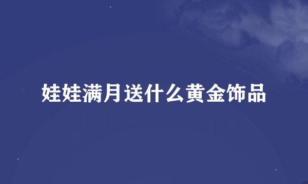 娃娃满月送什么黄金饰品
