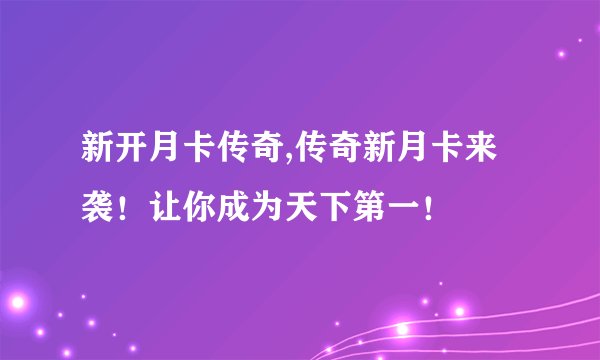 新开月卡传奇,传奇新月卡来袭！让你成为天下第一！