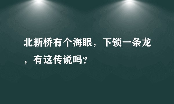 北新桥有个海眼，下锁一条龙，有这传说吗？