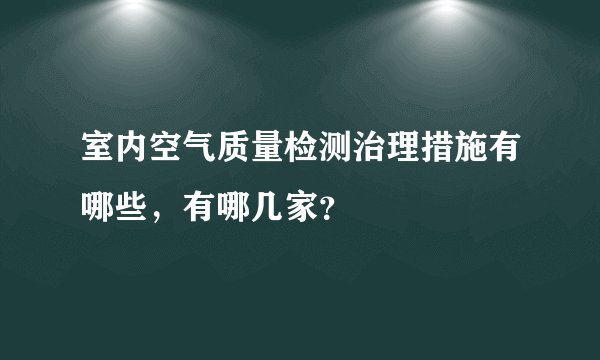 室内空气质量检测治理措施有哪些，有哪几家？