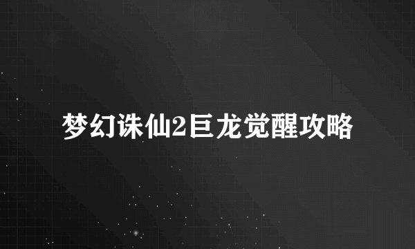 梦幻诛仙2巨龙觉醒攻略