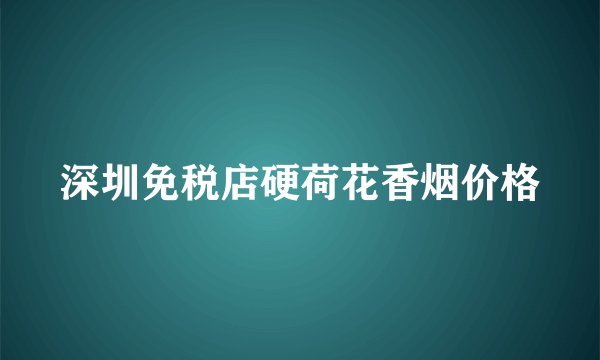 深圳免税店硬荷花香烟价格