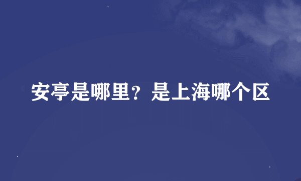 安亭是哪里？是上海哪个区