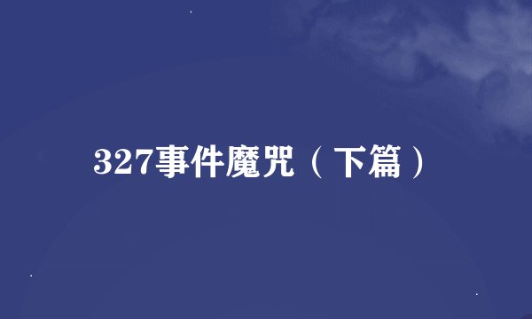 327事件魔咒（下篇）