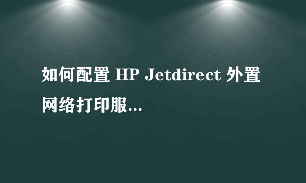 如何配置 HP Jetdirect 外置网络打印服务器的 IP 地址[转]