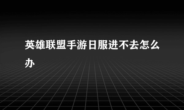 英雄联盟手游日服进不去怎么办