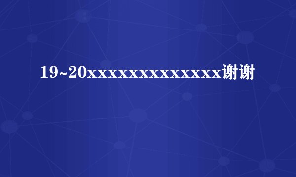 19~20xxxxxxxxxxxxx谢谢