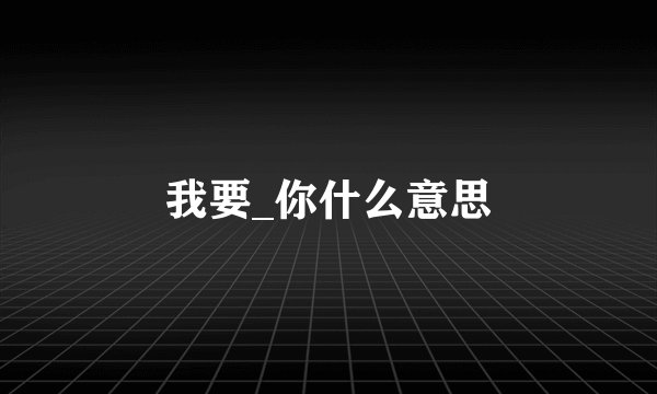我要_你什么意思