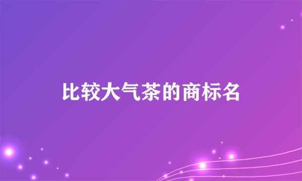 比较大气茶的商标名