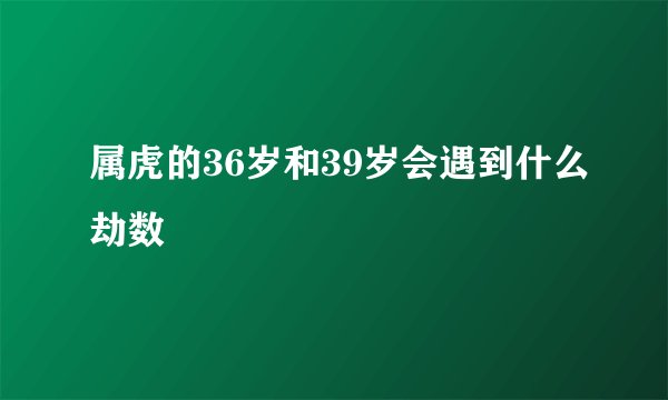 属虎的36岁和39岁会遇到什么劫数
