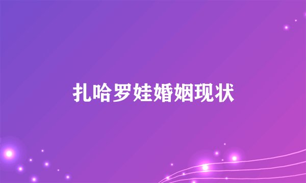 扎哈罗娃婚姻现状