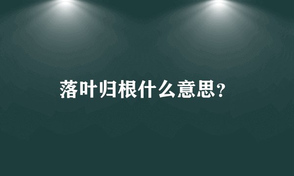 落叶归根什么意思？