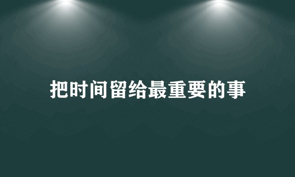 把时间留给最重要的事
