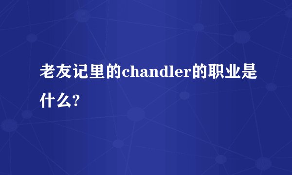 老友记里的chandler的职业是什么?