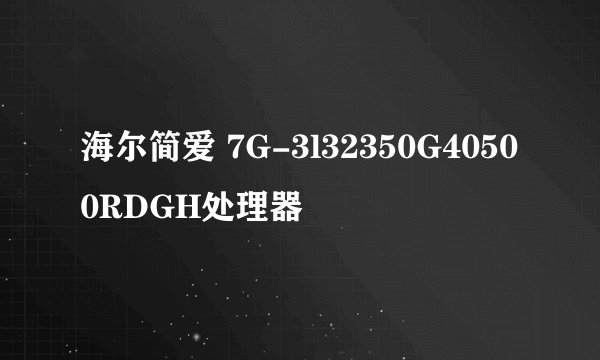 海尔简爱 7G-3l32350G40500RDGH处理器