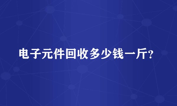 电子元件回收多少钱一斤？