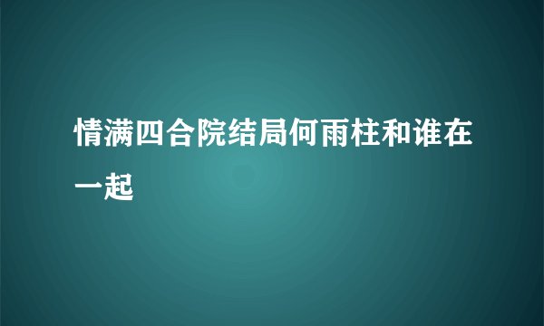 情满四合院结局何雨柱和谁在一起
