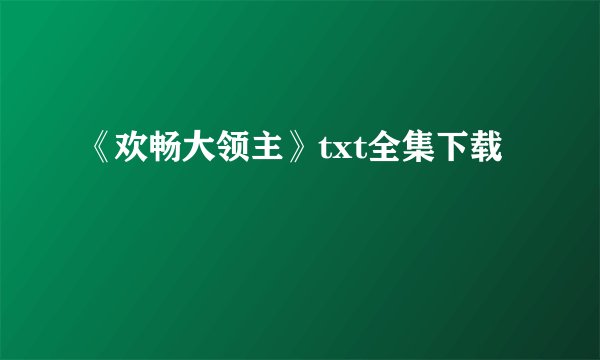 《欢畅大领主》txt全集下载