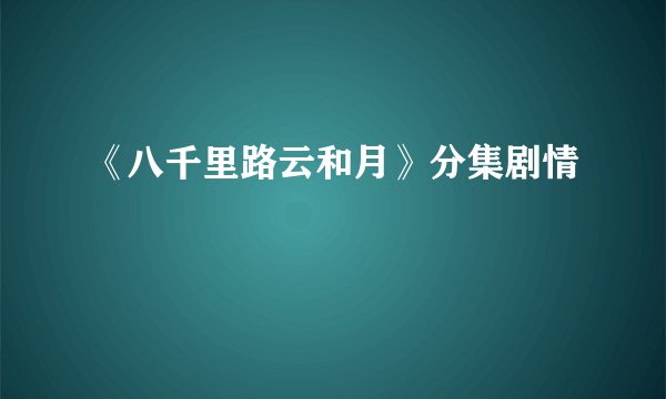 《八千里路云和月》分集剧情