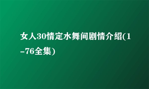 女人30情定水舞间剧情介绍(1-76全集)