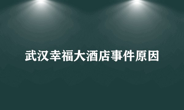 武汉幸福大酒店事件原因