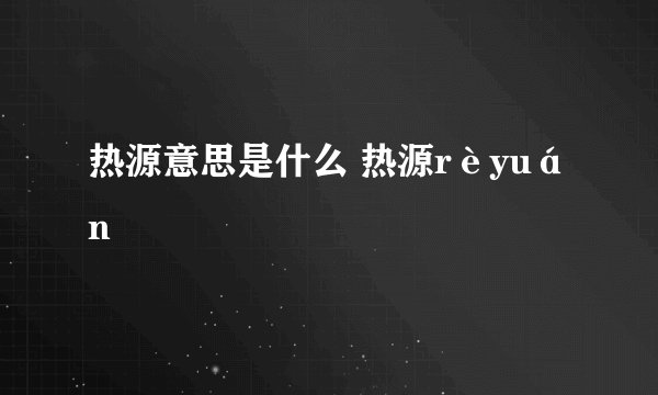 热源意思是什么 热源rèyuán