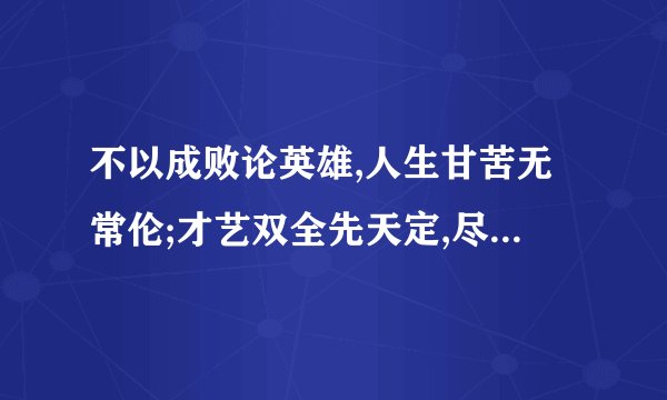 不以成败论英雄,人生甘苦无常伦;才艺双全先天定,尽其力来往前行！！！！ 大概说的是个什么意思啊？？？？