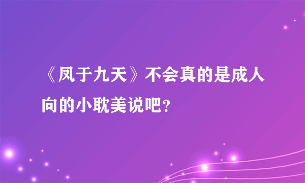 《凤于九天》不会真的是成人向的小耽美说吧？