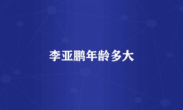 李亚鹏年龄多大