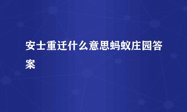 安士重迁什么意思蚂蚁庄园答案