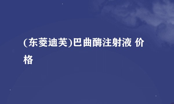 (东菱迪芙)巴曲酶注射液 价格