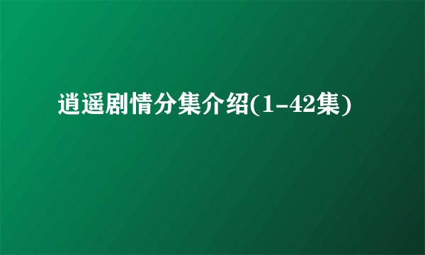 逍遥剧情分集介绍(1-42集)