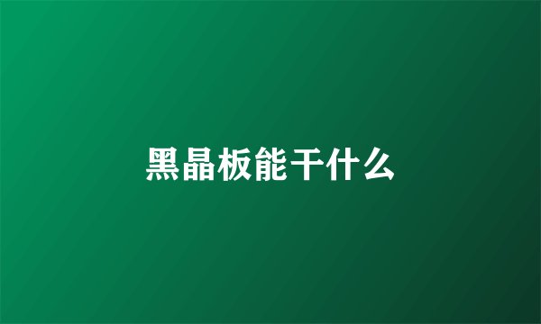 黑晶板能干什么