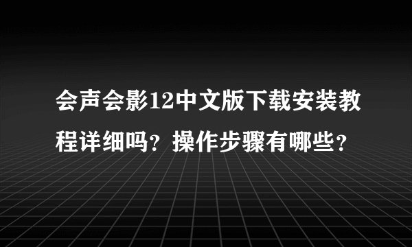 会声会影12中文版下载安装教程详细吗？操作步骤有哪些？