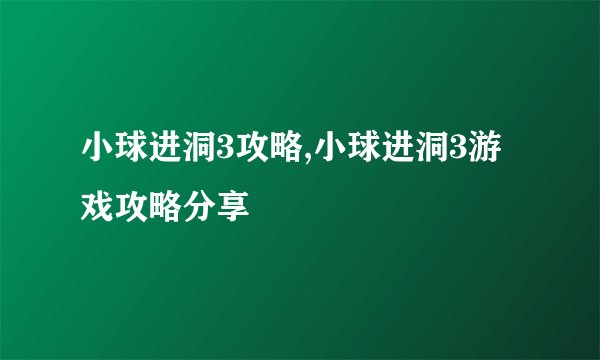 小球进洞3攻略,小球进洞3游戏攻略分享
