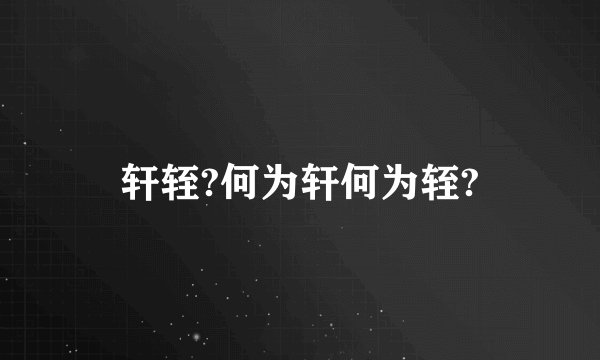 轩轾?何为轩何为轾?
